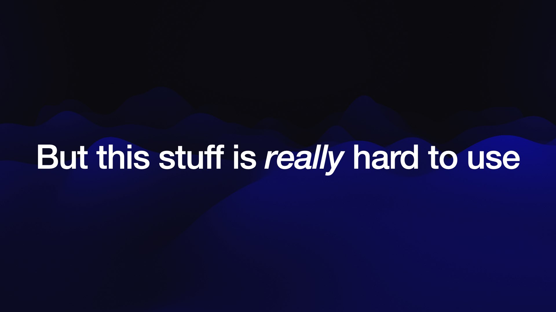 But this stuff is really hard to use